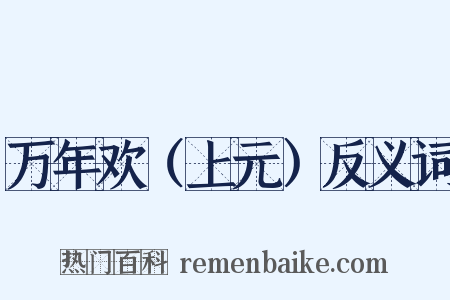 万年欢（上元）反义词是什么意思的图片